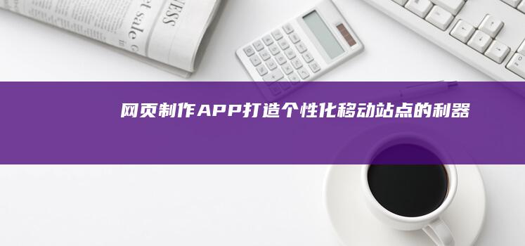 网页制作APP：打造个性化移动站点的利器